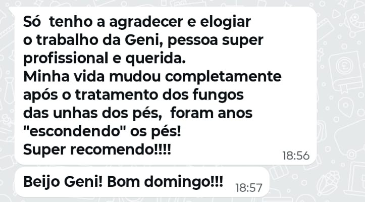 Mensagem de paciente no WhatsApp: Só tenho a agradecer e elogiar o trabalho da Geni, pessoa super profissional e querida. Minha vida mudou completamente após o tratamento dos fungos das unhas dos pés, foram anos escondendo os pés! Super recomendo!
